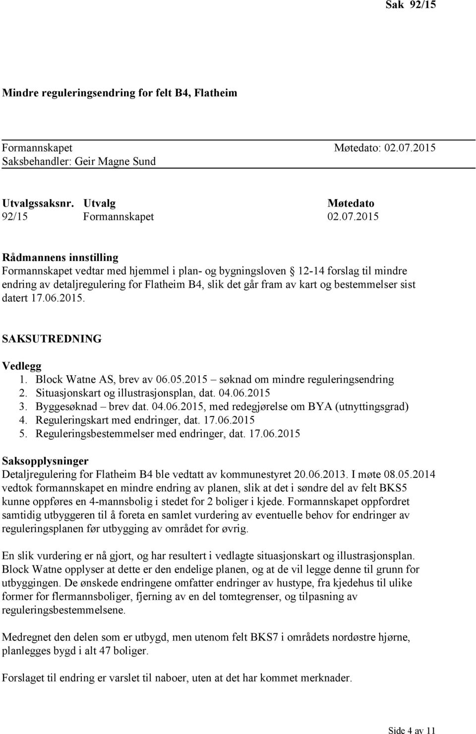 2015 Rådmannens innstilling Formannskapet vedtar med hjemmel i plan- og bygningsloven 12-14 forslag til mindre endring av detaljregulering for Flatheim B4, slik det går fram av kart og bestemmelser