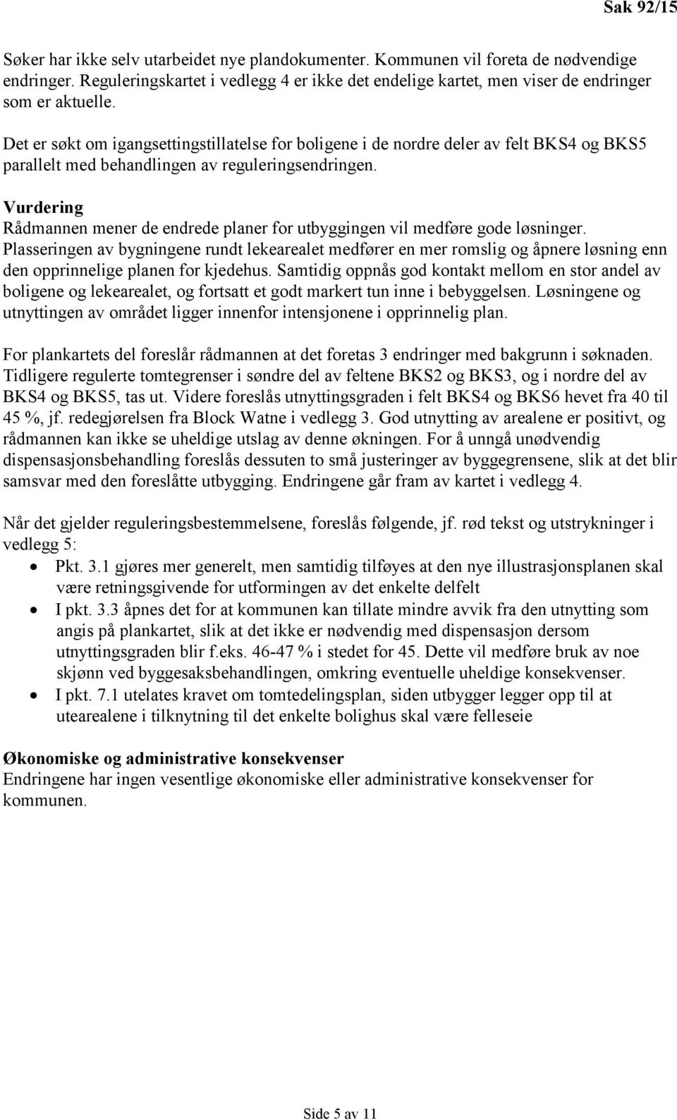 Det er søkt om igangsettingstillatelse for boligene i de nordre deler av felt BKS4 og BKS5 parallelt med behandlingen av reguleringsendringen.