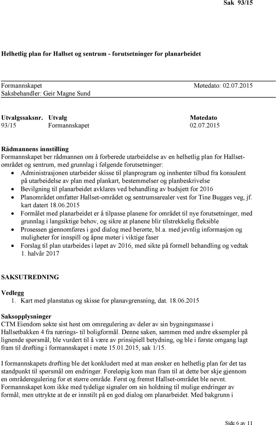 2015 Rådmannens innstilling Formannskapet ber rådmannen om å forberede utarbeidelse av en helhetlig plan for Hallsetområdet og sentrum, med grunnlag i følgende forutsetninger: Administrasjonen