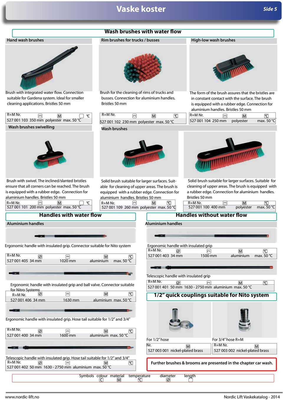 Connection for aluminium handles. Bristles 50 mm 527 001 102 230 mm polyester max. 50 C Wash brushes The form of the brush assures that the bristles are in constant contact with the surface.