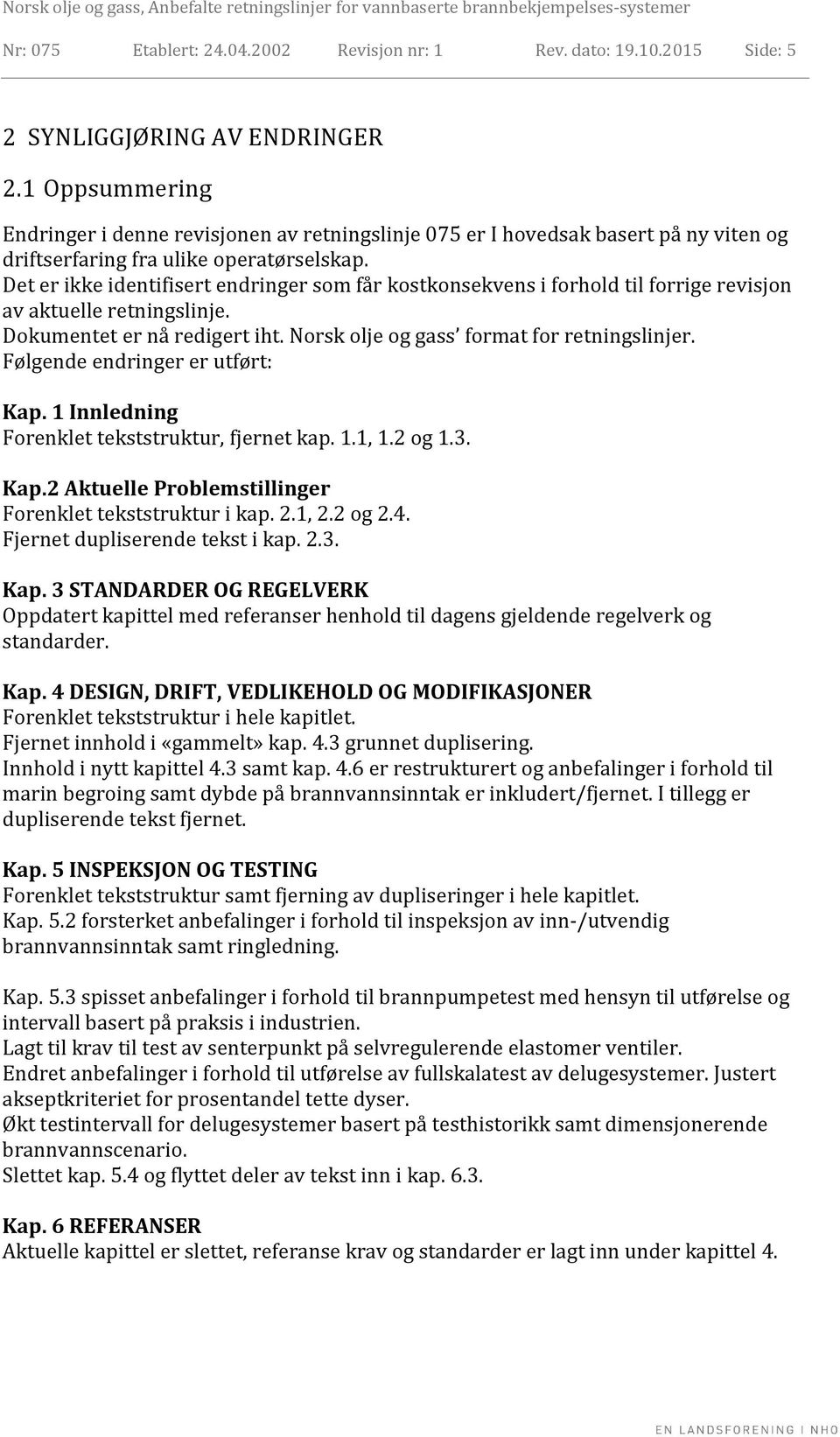 Det er ikke identifisert endringer som får kostkonsekvens i forhold til forrige revisjon av aktuelle retningslinje. Dokumentet er nå redigert iht. Norsk olje og gass format for retningslinjer.