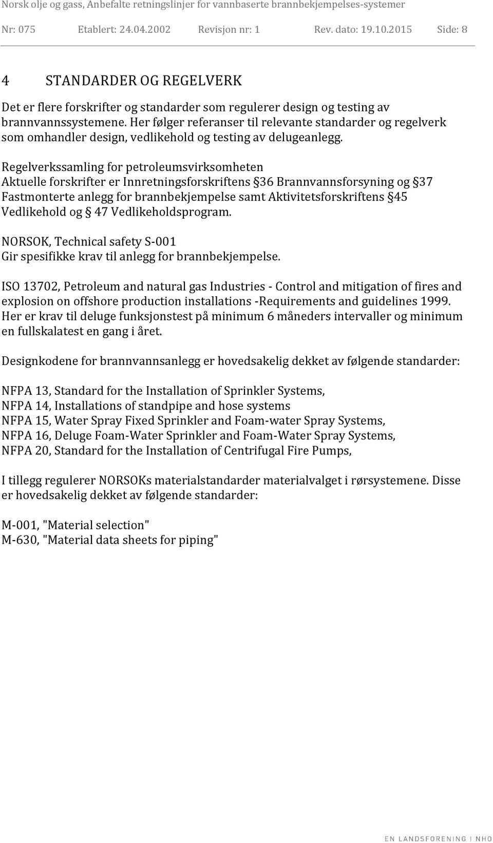 Regelverkssamling for petroleumsvirksomheten Aktuelle forskrifter er Innretningsforskriftens 36 Brannvannsforsyning og 37 Fastmonterte anlegg for brannbekjempelse samt Aktivitetsforskriftens 45