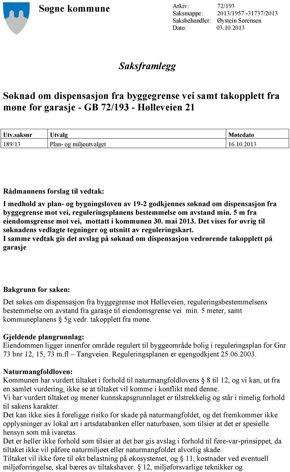 2013 Rådmannens forslag til vedtak: I medhold av plan- og bygningsloven av 19-2 godkjennes søknad om dispensasjon fra byggegrense mot vei, reguleringsplanens bestemmelse om avstand min.