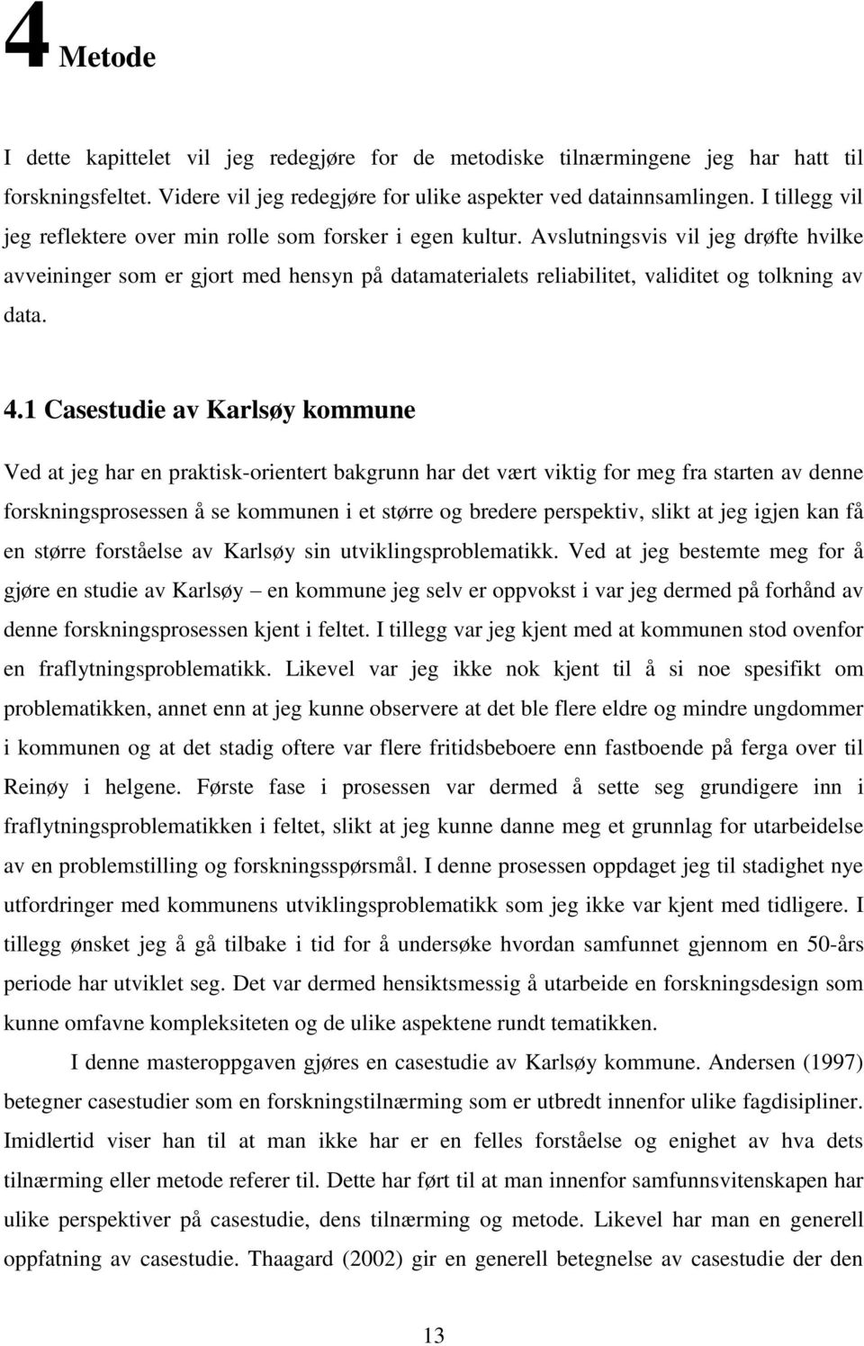 Avslutningsvis vil jeg drøfte hvilke avveininger som er gjort med hensyn på datamaterialets reliabilitet, validitet og tolkning av data. 4.