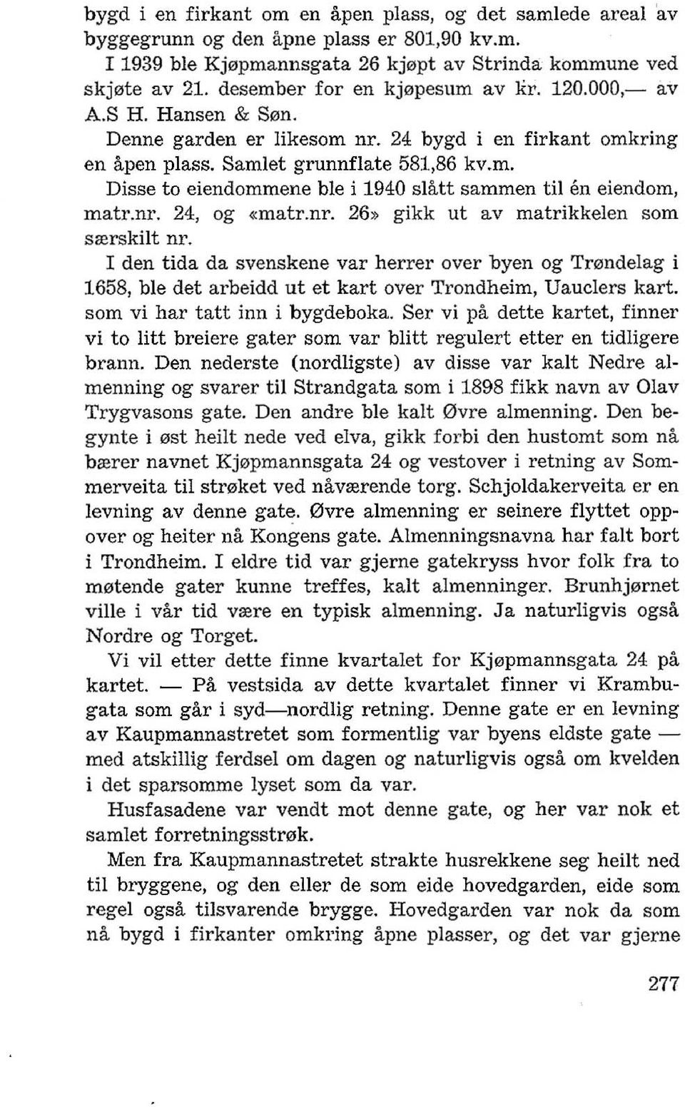 nr. 24, og «matr.nr. 26» gikk ut av matrikkelen som srerskilt nr. I den tida da svenskene var herrer over byen og Tr0ndelag i 1658, ble det arbeidd ut et kart over Trondheim, Uauclers kart.