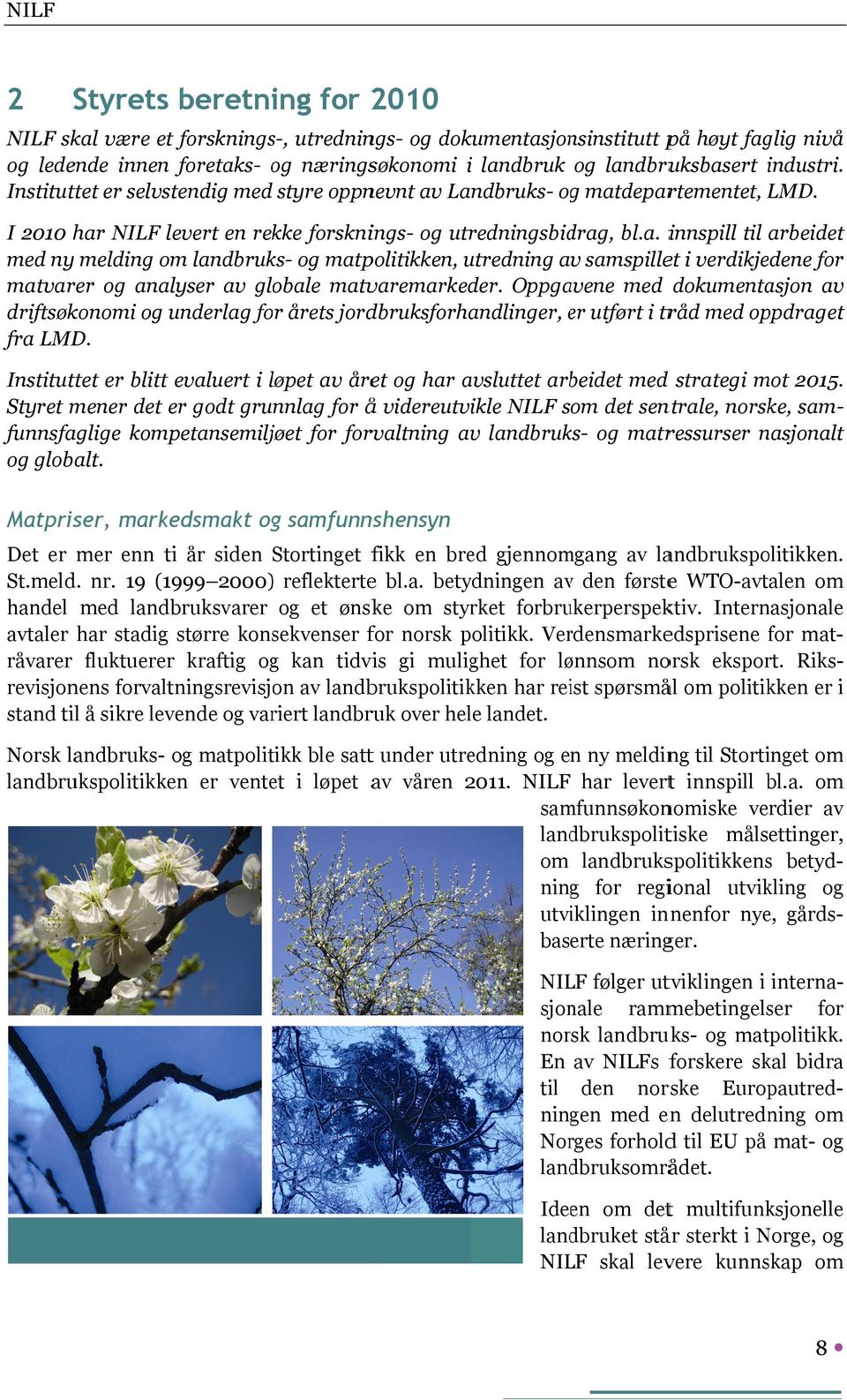 Landbruks- ogg matdepartementet, LMD. I 2010 har NILF levert en rekke forsknings- og utredningsbidrag, bl.a. innspill til arbeidet med ny melding om landbruks- og matpolitikken, utredning av samspillet i verdikjedene for matvarer og analyser av globale matvaremarkeder.