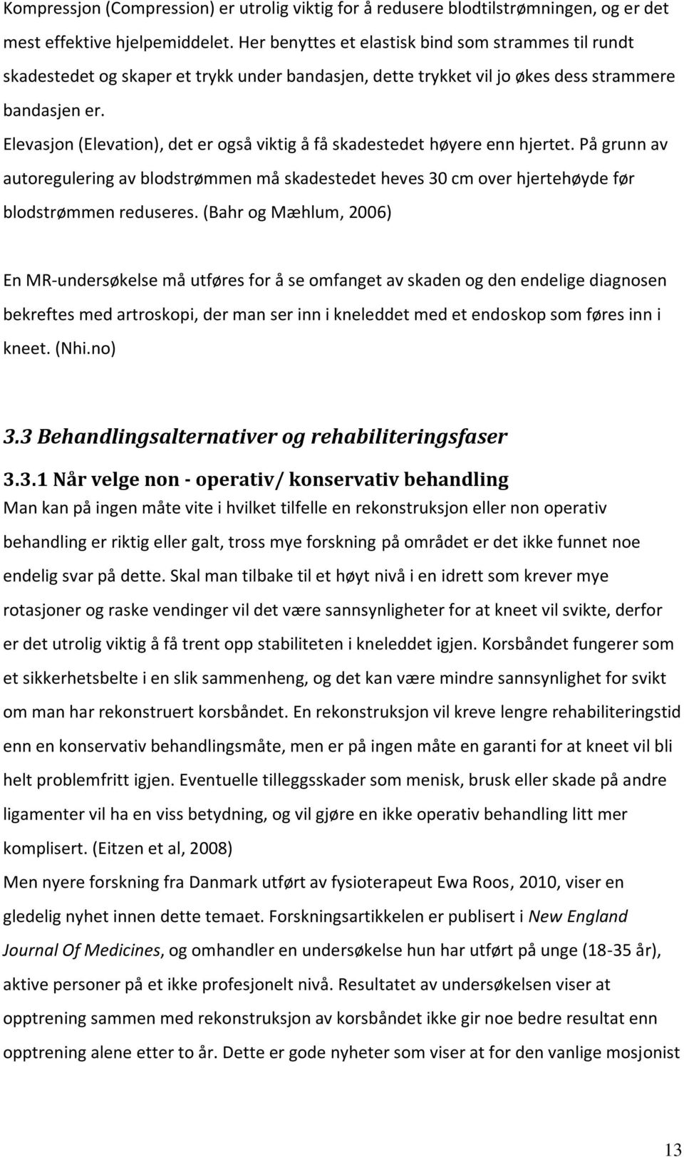 Elevasjon (Elevation), det er også viktig å få skadestedet høyere enn hjertet. På grunn av autoregulering av blodstrømmen må skadestedet heves 30 cm over hjertehøyde før blodstrømmen reduseres.