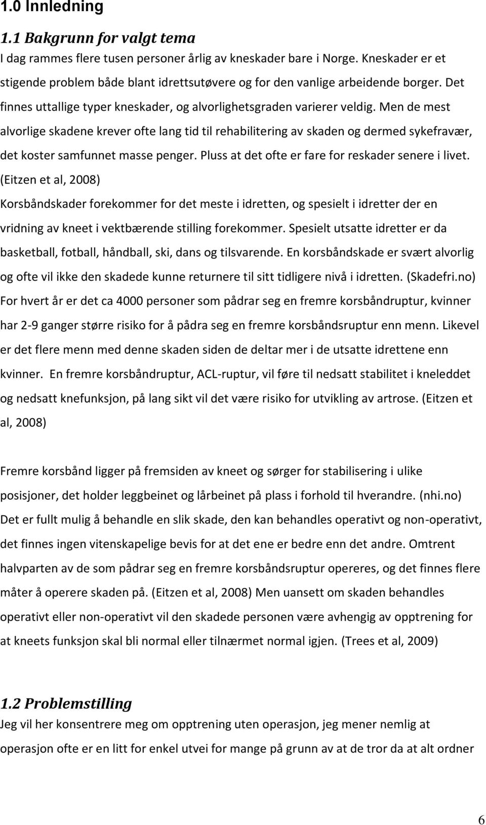 Men de mest alvorlige skadene krever ofte lang tid til rehabilitering av skaden og dermed sykefravær, det koster samfunnet masse penger. Pluss at det ofte er fare for reskader senere i livet.