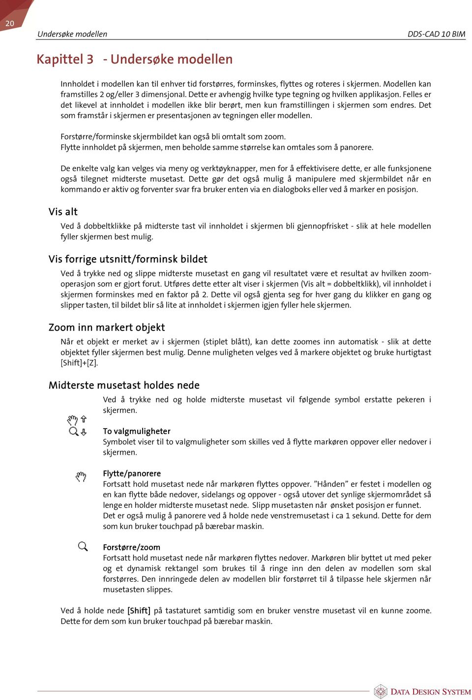 Felles er det likevel at innholdet i modellen ikke blir berørt, men kun framstillingen i skjermen som endres. Det som framstår i skjermen er presentasjonen av tegningen eller modellen.