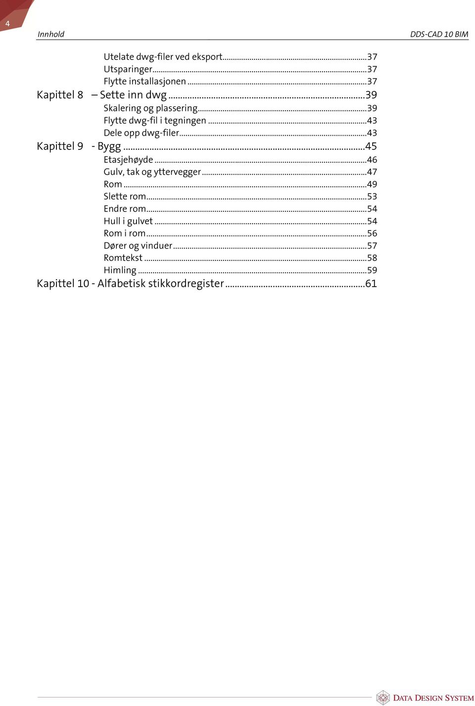 .. 45 Etasjehøyde... 46 Gulv, tak og yttervegger... 47 Rom... 49 Slette rom... 53 Endre rom... 54 Hull i gulvet.