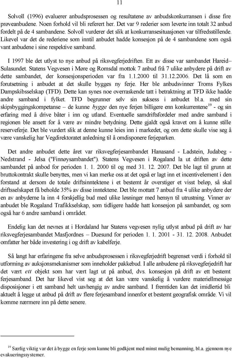 Likevel var det de rederiene som inntil anbudet hadde konsesjon på de 4 sambandene som også vant anbudene i sine respektive samband. I 1997 ble det utlyst to nye anbud på riksvegferjedriften.