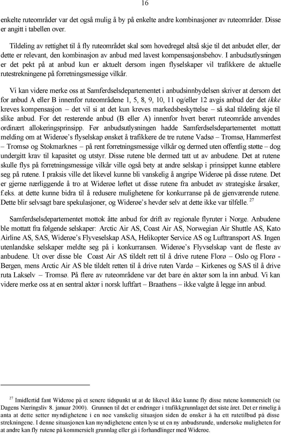 I anbudsutlysningen er det pekt på at anbud kun er aktuelt dersom ingen flyselskaper vil trafikkere de aktuelle rutestrekningene på forretningsmessige vilkår.