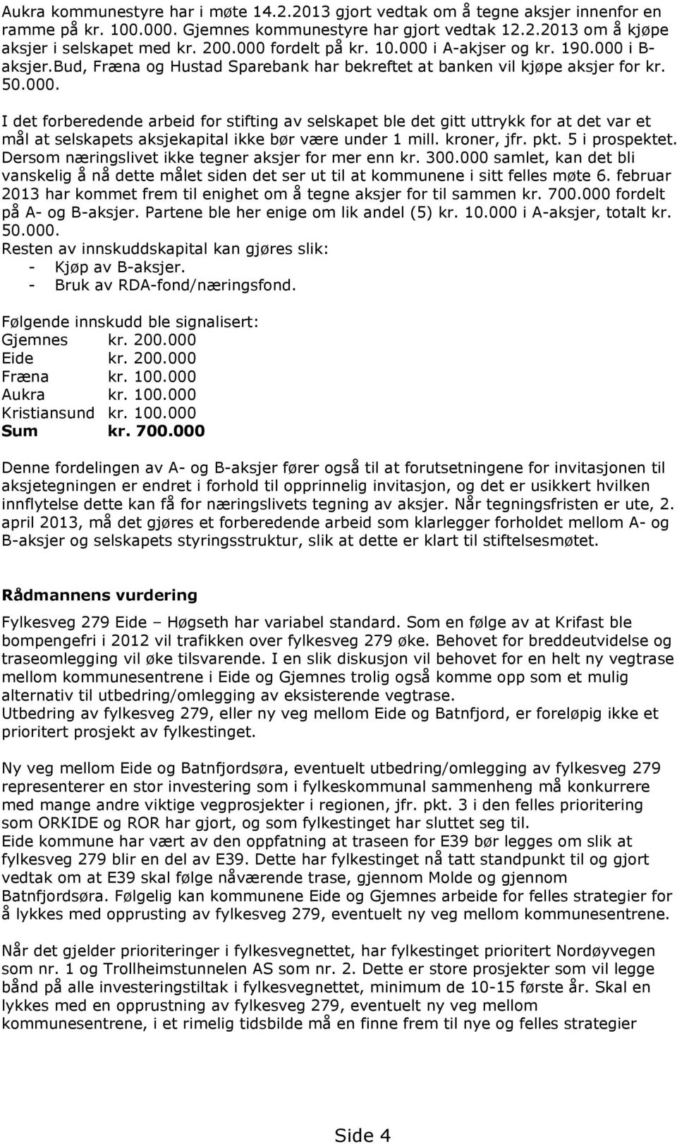 kroner, jfr. pkt. 5 i prospektet. Dersom næringslivet ikke tegner aksjer for mer enn kr. 300.000 samlet, kan det bli vanskelig å nå dette målet siden det ser ut til at kommunene i sitt felles møte 6.