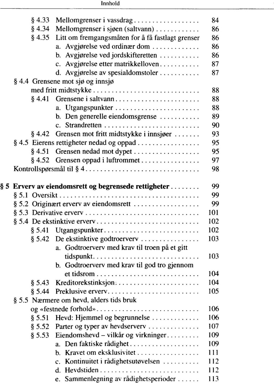 Utgangspunkter 88 b. Den generelle eiendomsgrense 89 c. Strandretten 90 4.42 Grensen mot fritt midtstykke i innsj0er 93 4.5 Eierens rettigheter nedad og oppad 95 4.51 Grensen nedad mot dypet 95 4.