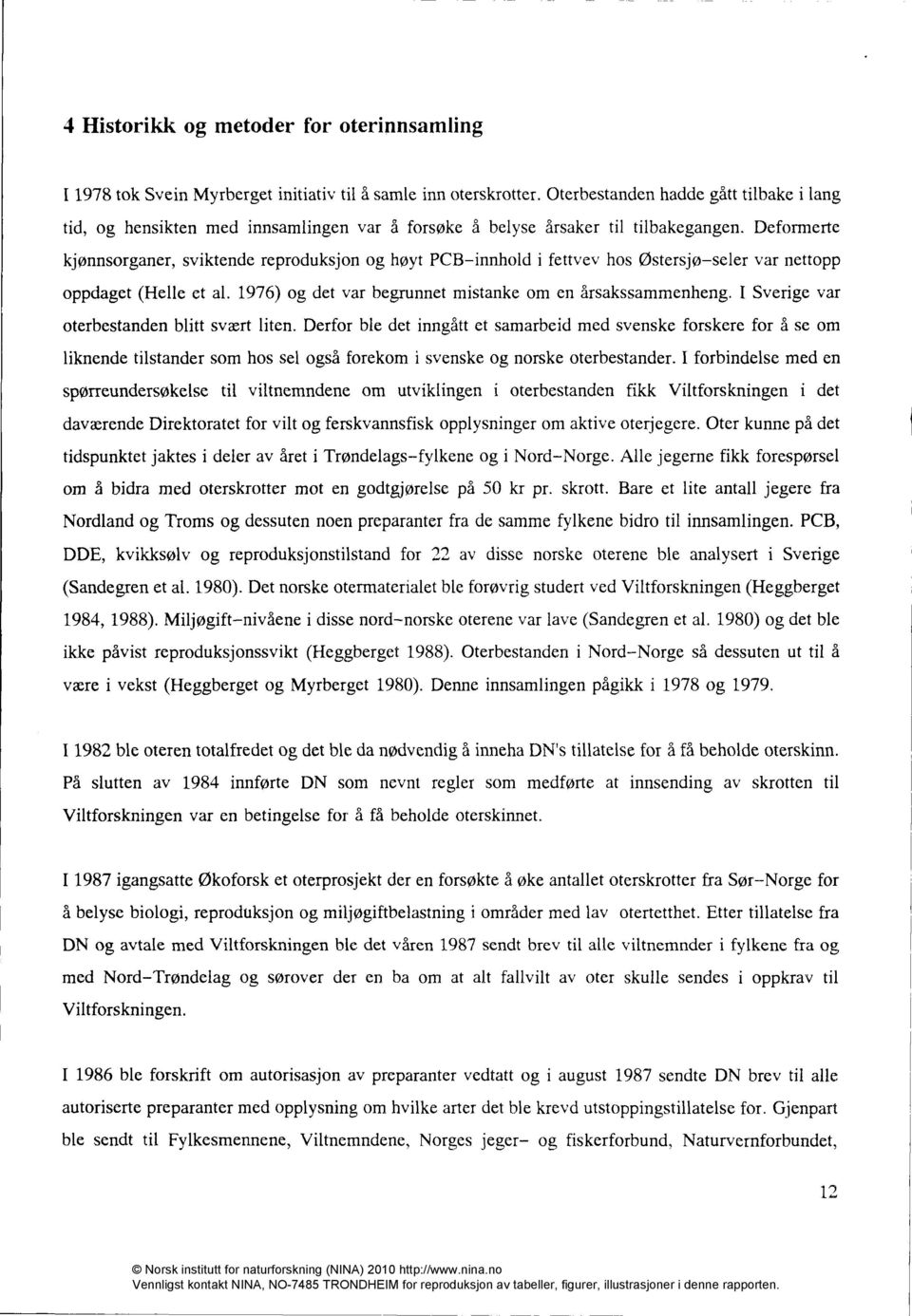 Deformerte kjønnsorganer, sviktende reproduksjon og høyt PCB-innhold i fettvev hos Østersjø-seler var nettopp oppdaget (Helle et al. 1976) og det var begrunnet mistanke om en årsakssammenheng.