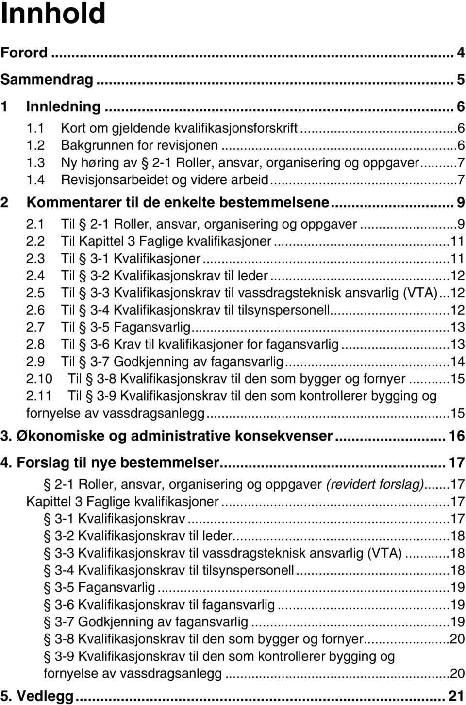 3 Til 3-1 Kvalifikasjoner...11 2.4 Til 3-2 Kvalifikasjonskrav til leder...12 2.5 Til 3-3 Kvalifikasjonskrav til vassdragsteknisk ansvarlig (VTA)...12 2.6 Til 3-4 Kvalifikasjonskrav til tilsynspersonell.