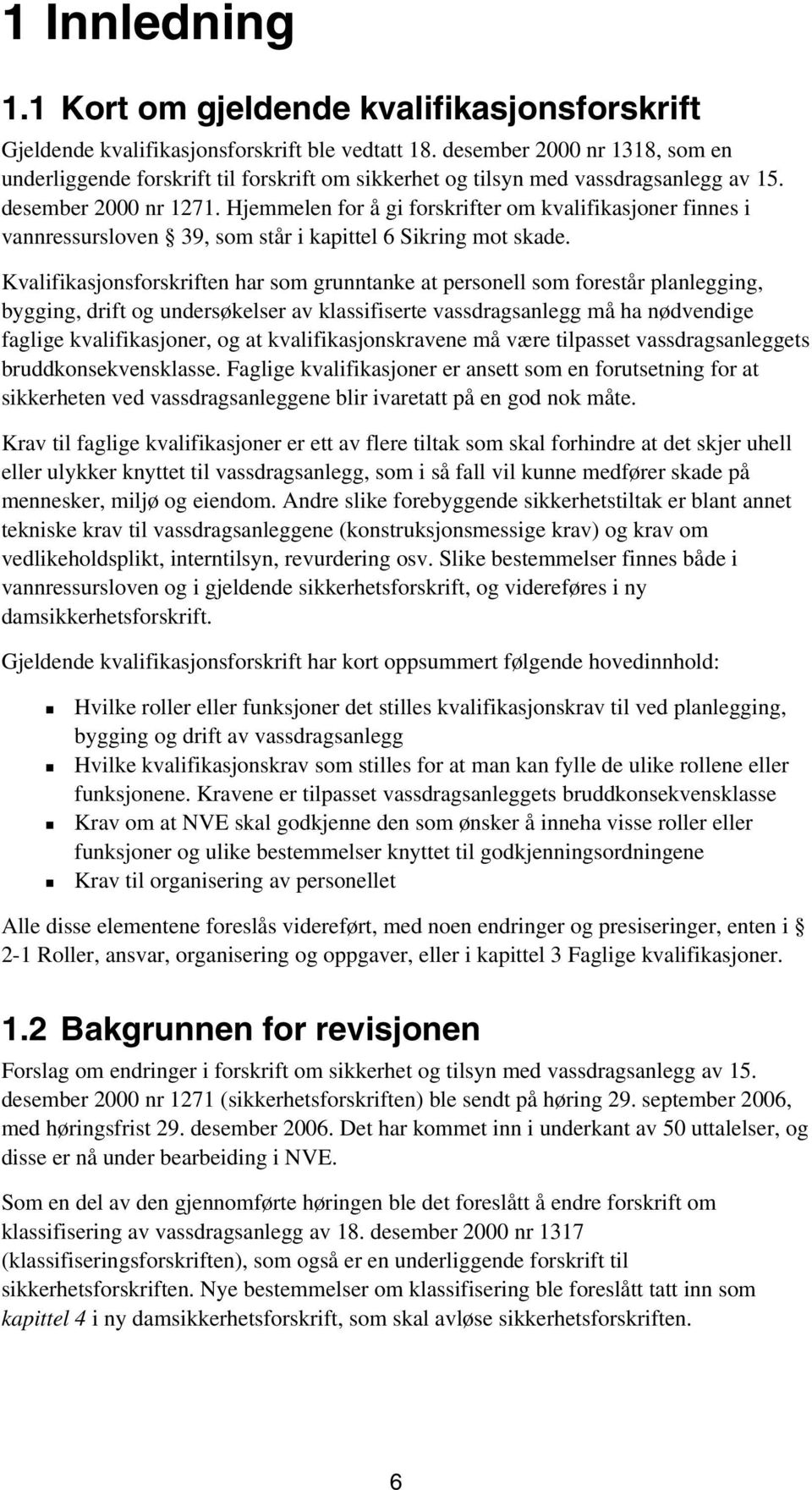 Hjemmelen for å gi forskrifter om kvalifikasjoner finnes i vannressursloven 39, som står i kapittel 6 Sikring mot skade.