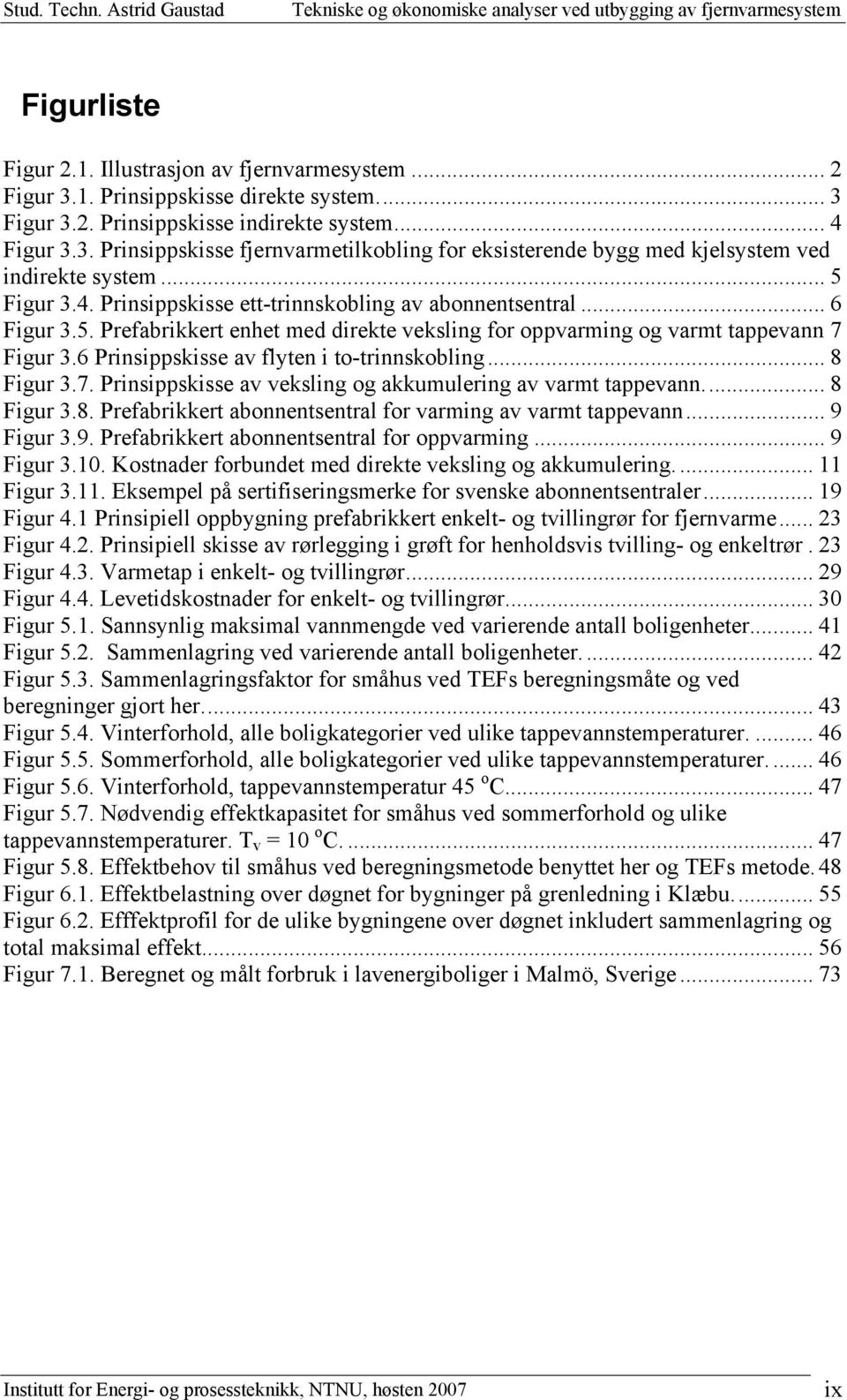 6 Prinsippskisse av flyten i to-trinnskobling... 8 Figur 3.7. Prinsippskisse av veksling og akkumulering av varmt tappevann... 8 Figur 3.8. Prefabrikkert abonnentsentral for varming av varmt tappevann.