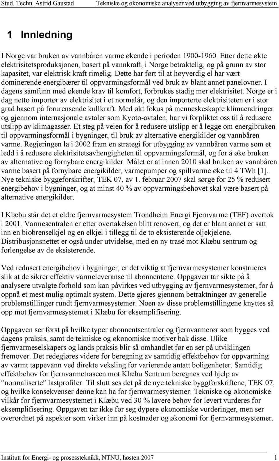 Dette har ført til at høyverdig el har vært dominerende energibærer til oppvarmingsformål ved bruk av blant annet panelovner.