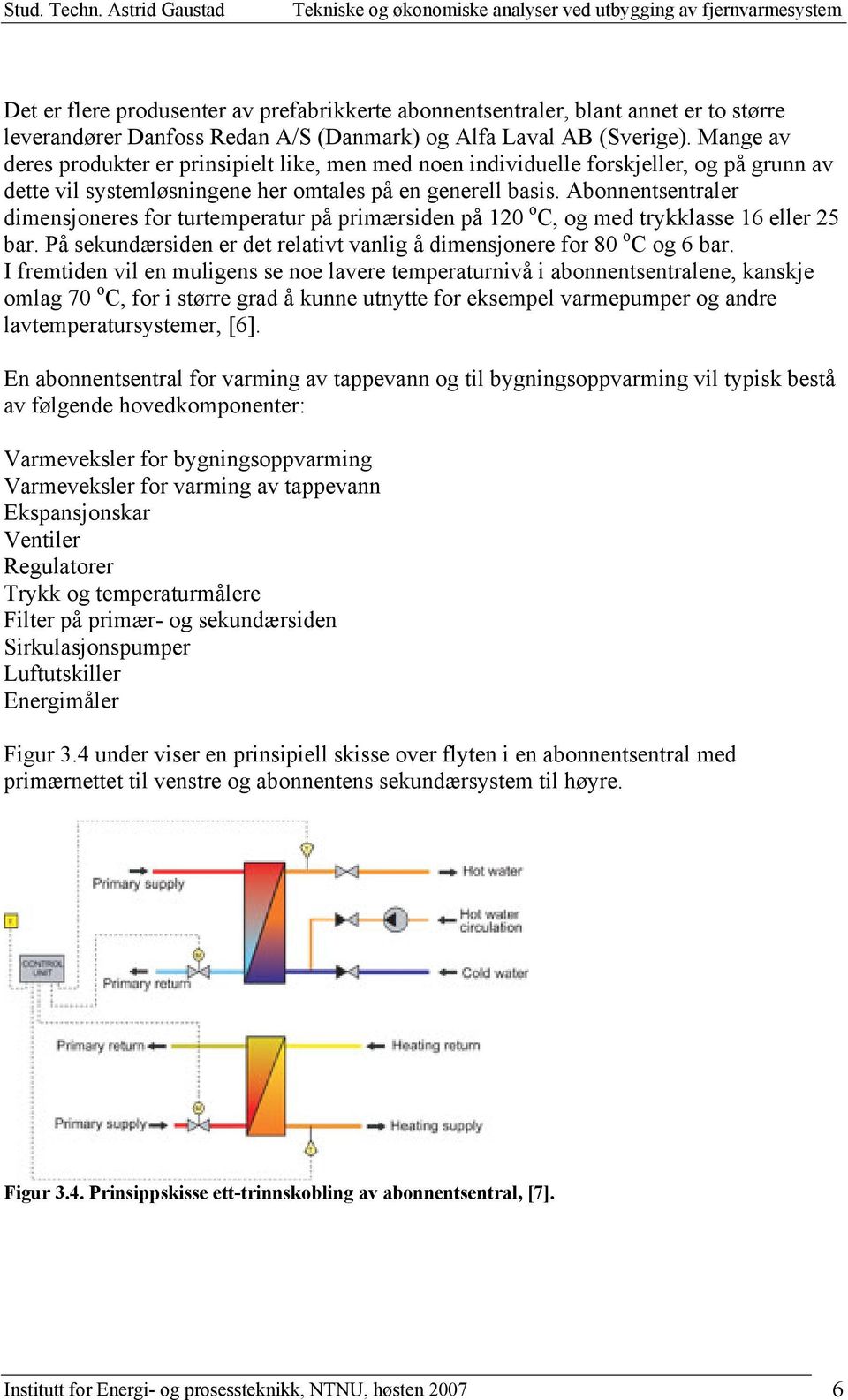 Abonnentsentraler dimensjoneres for turtemperatur på primærsiden på 120 o C, og med trykklasse 16 eller 25 bar. På sekundærsiden er det relativt vanlig å dimensjonere for 80 o C og 6 bar.