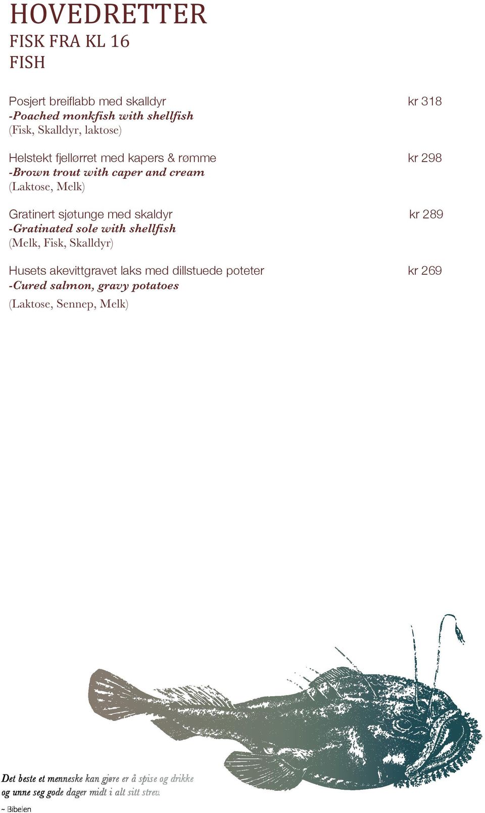 salmon, gravy potatoes (Laktose, Sennep, Melk) Porchert breiflabb med skalldyr kr 249 Poached wolffish with shellfish Sherrydampet steinbit og laks Sherry boiled sea bass and salmon kr 239 Ristet