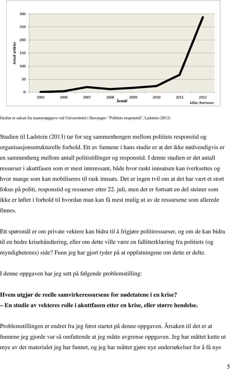 I denne studien er det antall ressurser i akuttfasen som er mest interessant, både hvor raskt innsatsen kan iverksettes og hvor mange som kan mobiliseres til rask innsats.