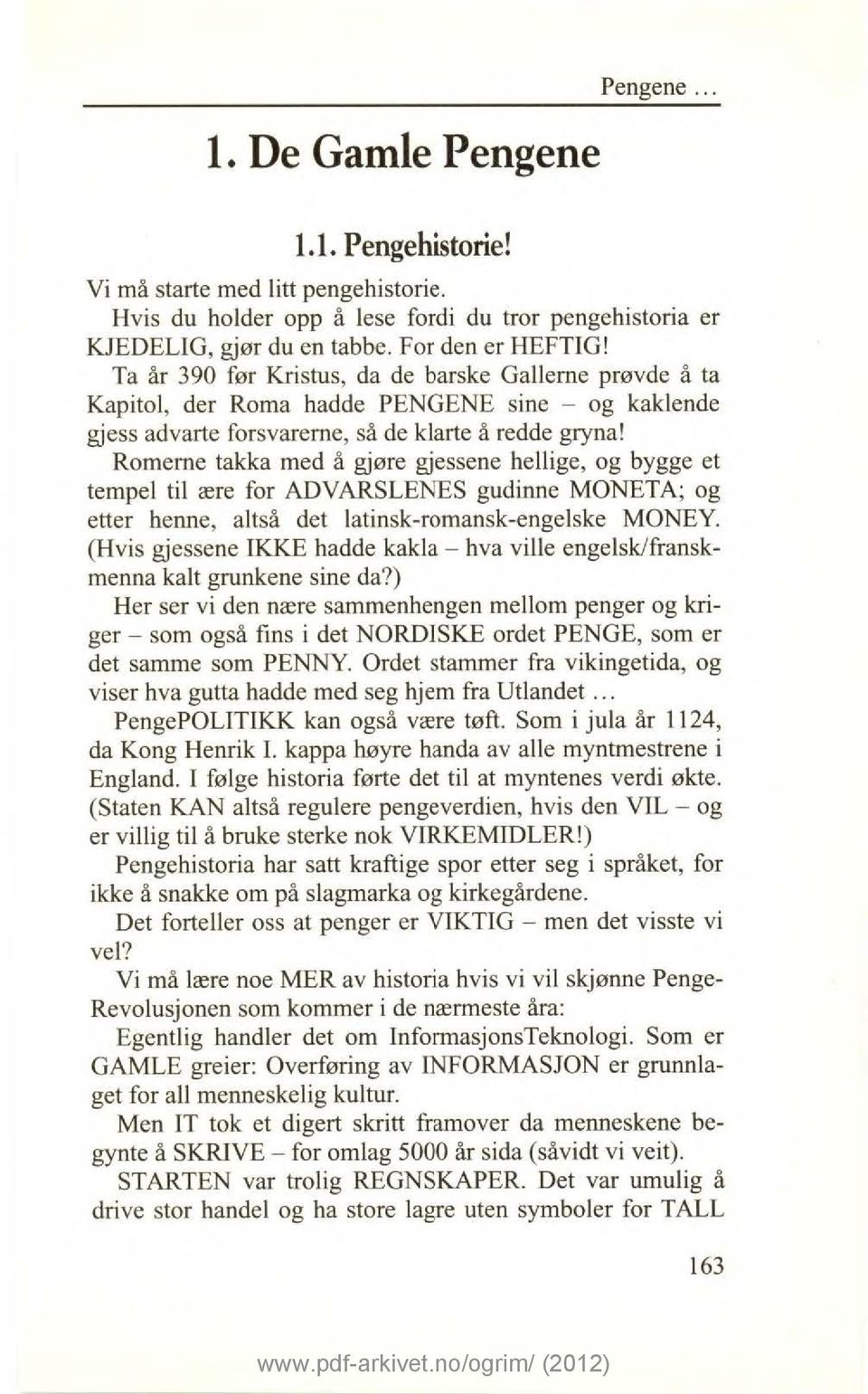 Romerne takka med å gjøre gjessene hellige, og bygge et tempel til ære for ADVARSLEI\TES gudinne MONETA; og etter henne, altså det latinsk-romansk-engelske MONEY.