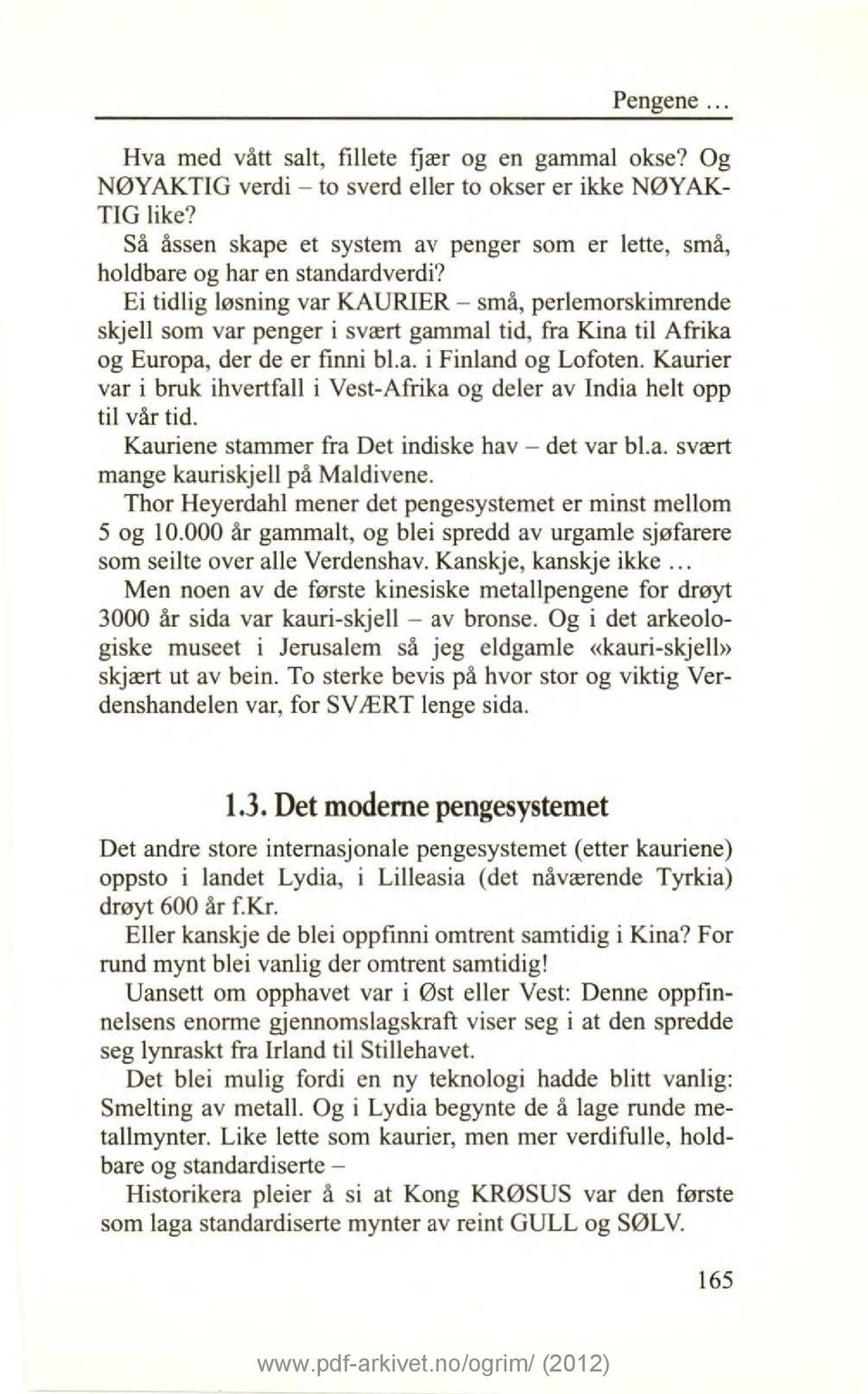 Ei tidlig løsning var KAURIER - små, perlemorsldmrende skjell som var penger i svært gammal tid, fra Kina til Afrika og Europa, der de er finni bl.a. i Finland og Lofoten.