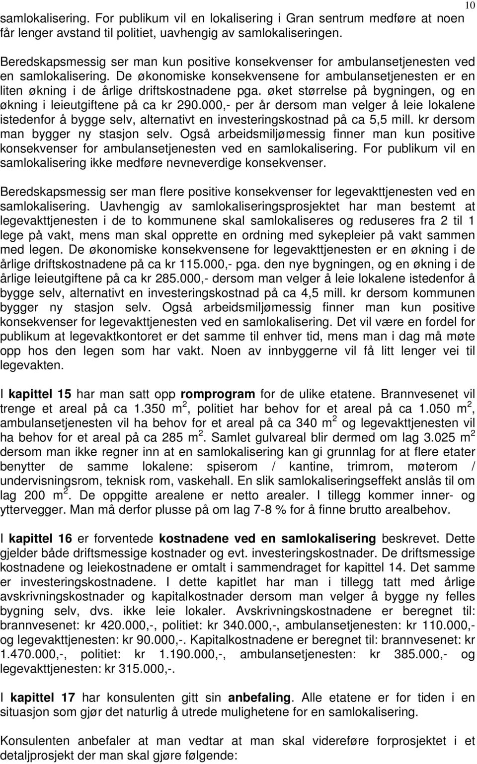 De økonomiske konsekvensene for ambulansetjenesten er en liten økning i de årlige driftskostnadene pga. øket størrelse på bygningen, og en økning i leieutgiftene på ca kr 290.