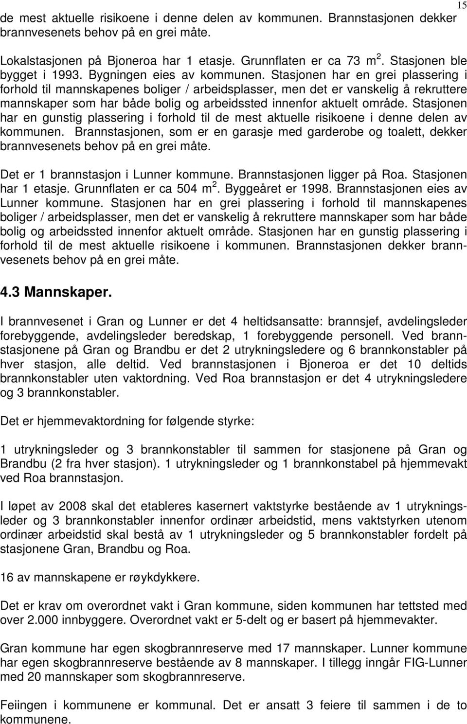 Stasjonen har en grei plassering i forhold til mannskapenes boliger / arbeidsplasser, men det er vanskelig å rekruttere mannskaper som har både bolig og arbeidssted innenfor aktuelt område.