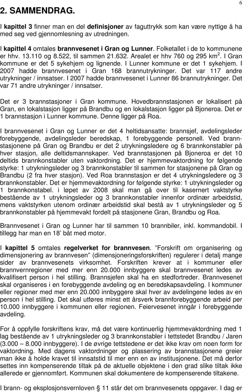 I 2007 hadde brannvesenet i Gran 168 brannutrykninger. Det var 117 andre utrykninger / innsatser. I 2007 hadde brannvesenet i Lunner 86 brannutrykninger. Det var 71 andre utrykninger / innsatser.