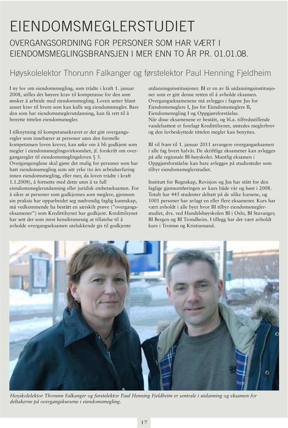 januar 2008, stilles det høyere krav til kompetanse for den som ønsker å arbeide med eiendomsmegling. Loven setter blant annet krav til hvem som kan kalle seg eiendomsmegler.