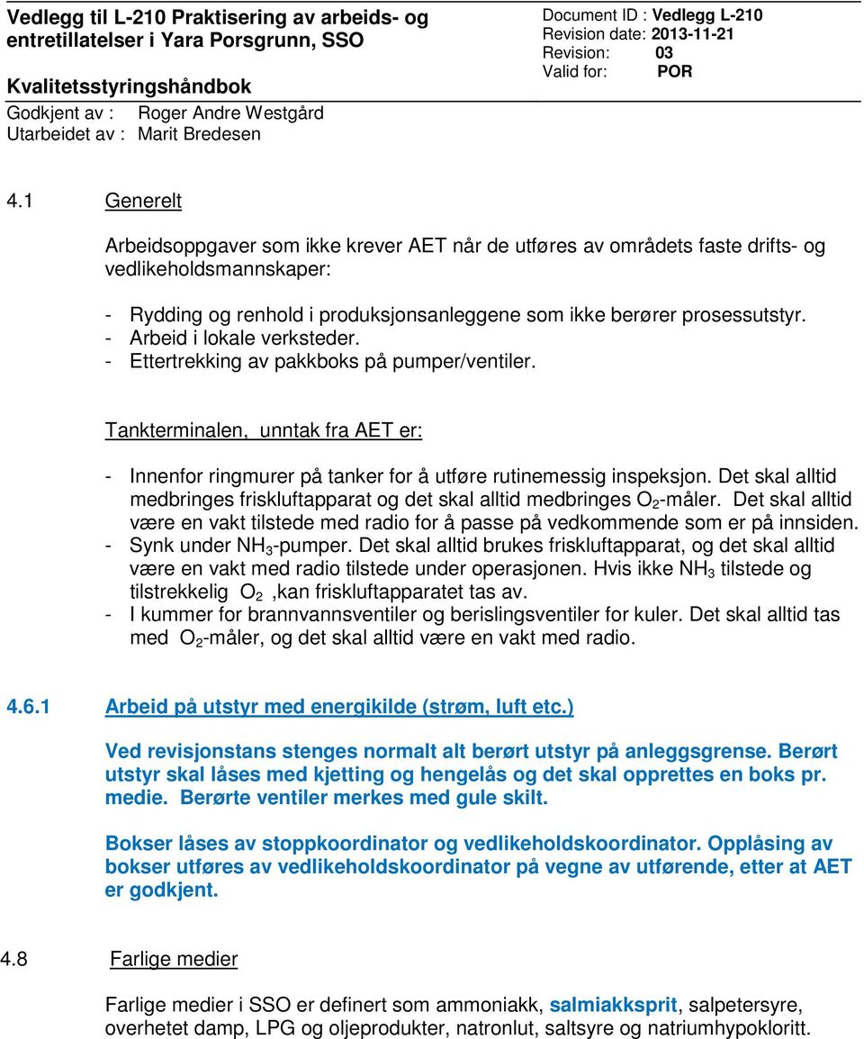 1 Generelt Arbeidsoppgaver som ikke krever AET når de utføres av områdets faste drifts- og vedlikeholdsmannskaper: - Rydding og renhold i produksjonsanleggene som ikke berører prosessutstyr.