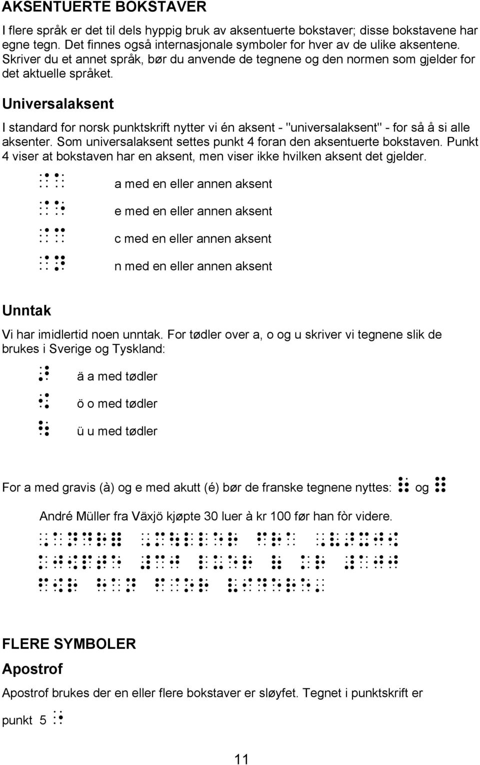 Universalaksent I standard for norsk punktskrift nytter vi én aksent - "universalaksent" - for så å si alle aksenter. Som universalaksent settes punkt 4 foran den aksentuerte bokstaven.