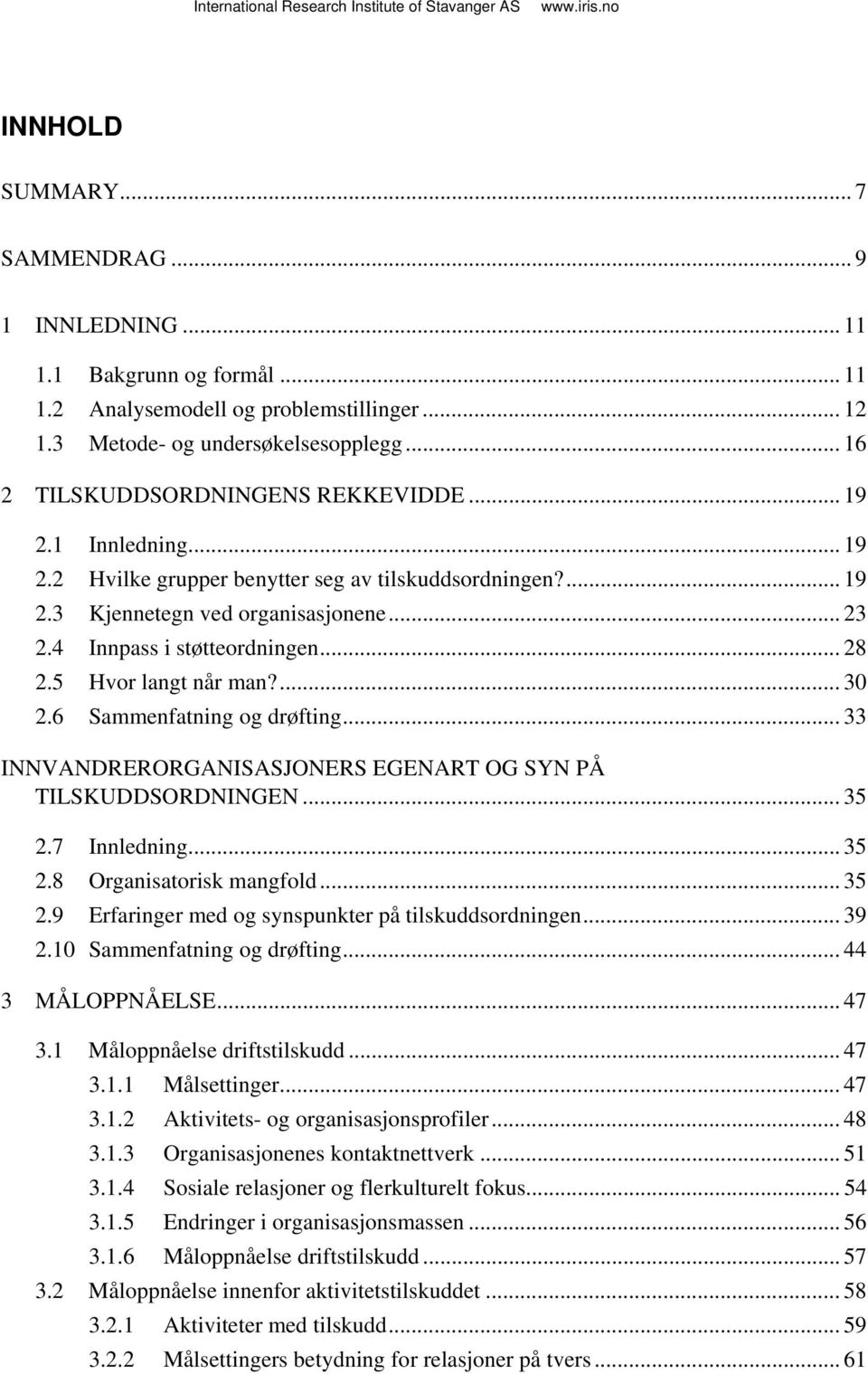 .. 28 2.5 Hvor langt når man?... 30 2.6 Sammenfatning og drøfting... 33 INNVANDRERORGANISASJONERS EGENART OG SYN PÅ TILSKUDDSORDNINGEN... 35 2.7 Innledning... 35 2.8 Organisatorisk mangfold... 35 2.9 Erfaringer med og synspunkter på tilskuddsordningen.