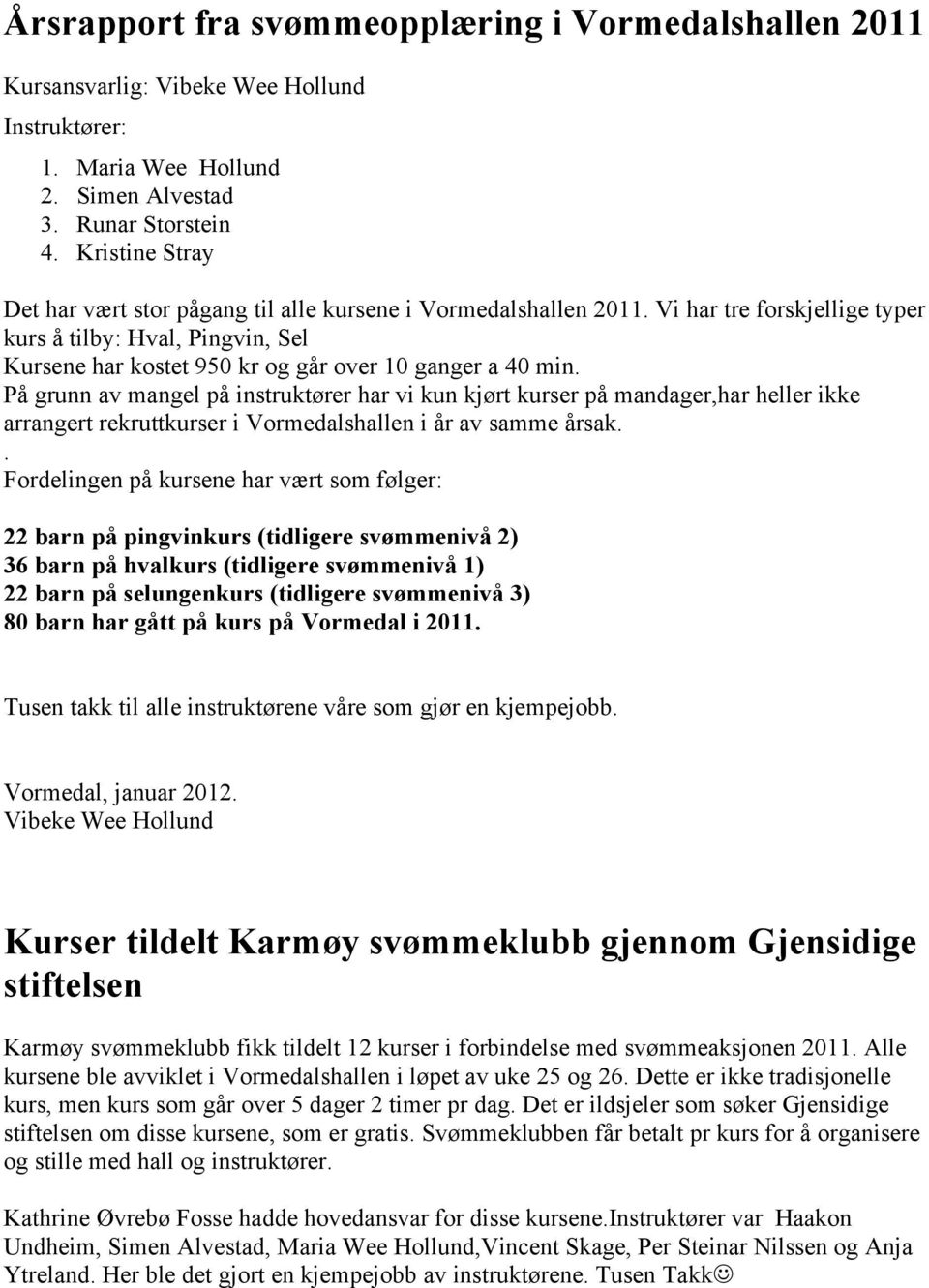 Vi har tre forskjellige typer kurs å tilby: Hval, Pingvin, Sel Kursene har kostet 950 kr og går over 10 ganger a 40 min.