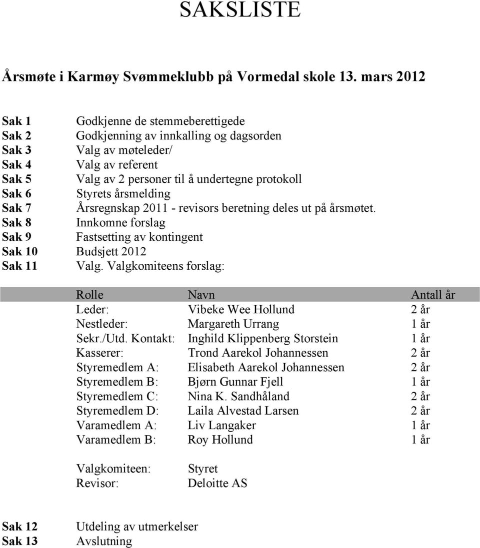 Styrets årsmelding Sak 7 Årsregnskap 2011 - revisors beretning deles ut på årsmøtet. Sak 8 Innkomne forslag Sak 9 Fastsetting av kontingent Sak 10 Budsjett 2012 Sak 11 Valg.