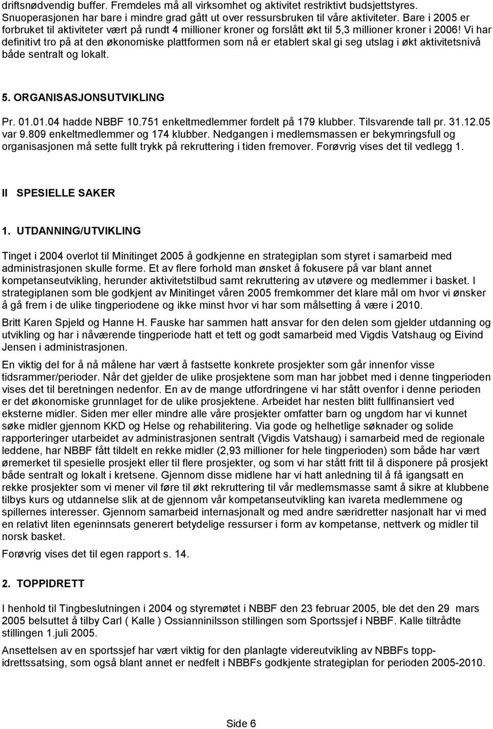 Vi har definitivt tro på at den økonomiske plattformen som nå er etablert skal gi seg utslag i økt aktivitetsnivå både sentralt og lokalt. 5. ORGANISASJONSUTVIKLING Pr. 01.01.04 hadde NBBF 10.