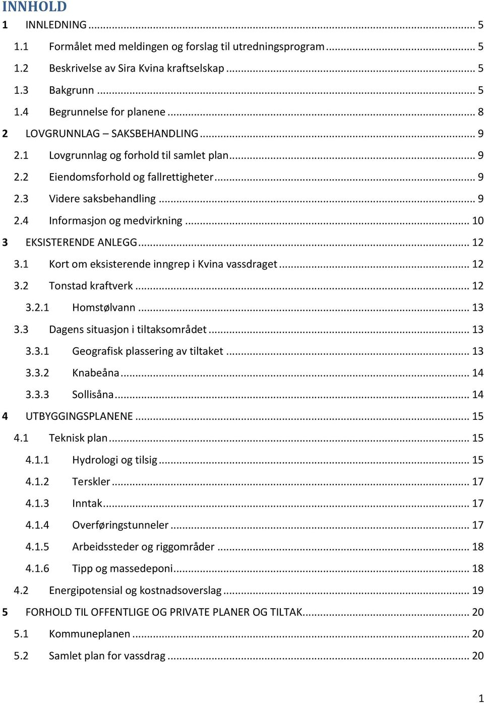 .. 10 3 EKSISTERENDE ANLEGG... 12 3.1 Kort om eksisterende inngrep i Kvina vassdraget... 12 3.2 Tonstad kraftverk... 12 3.2.1 Homstølvann... 13 3.3 Dagens situasjon i tiltaksområdet... 13 3.3.1 Geografisk plassering av tiltaket.