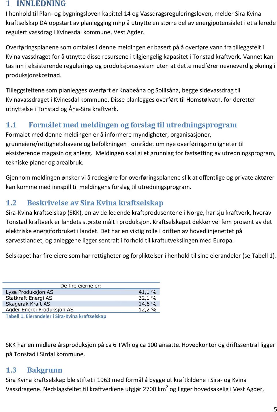 Overføringsplanene som omtales i denne meldingen er basert på å overføre vann fra tilleggsfelt i Kvina vassdraget for å utnytte disse resursene i tilgjengelig kapasitet i Tonstad kraftverk.