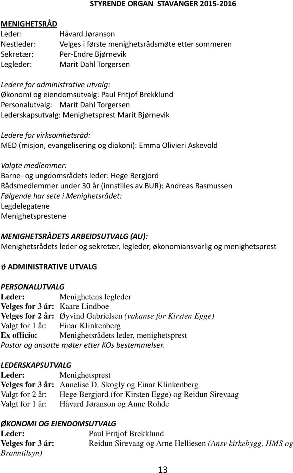 (misjon, evangelisering og diakoni): Emma Olivieri Askevold Valgte medlemmer: Barne- og ungdomsrådets leder: Hege Bergjord Rådsmedlemmer under 30 år (innstilles av BUR): Andreas Rasmussen Følgende