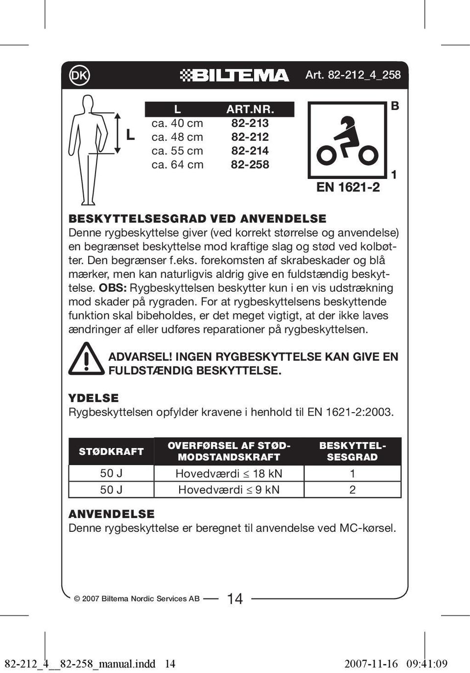 forekomsten af skrabeskader og blå mærker, men kan naturligvis aldrig give en fuldstændig beskyttelse. OBS: Rygbeskyttelsen beskytter kun i en vis udstrækning mod skader på rygraden.