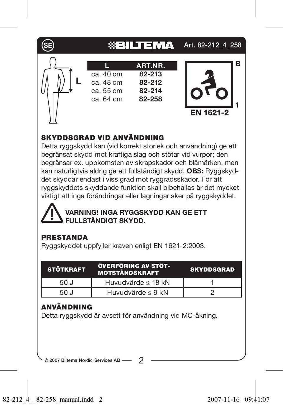 uppkomsten av skrapskador och blåmärken, men kan naturligtvis aldrig ge ett fullständigt skydd. OBS: Ryggskyddet skyddar endast i viss grad mot ryggradsskador.