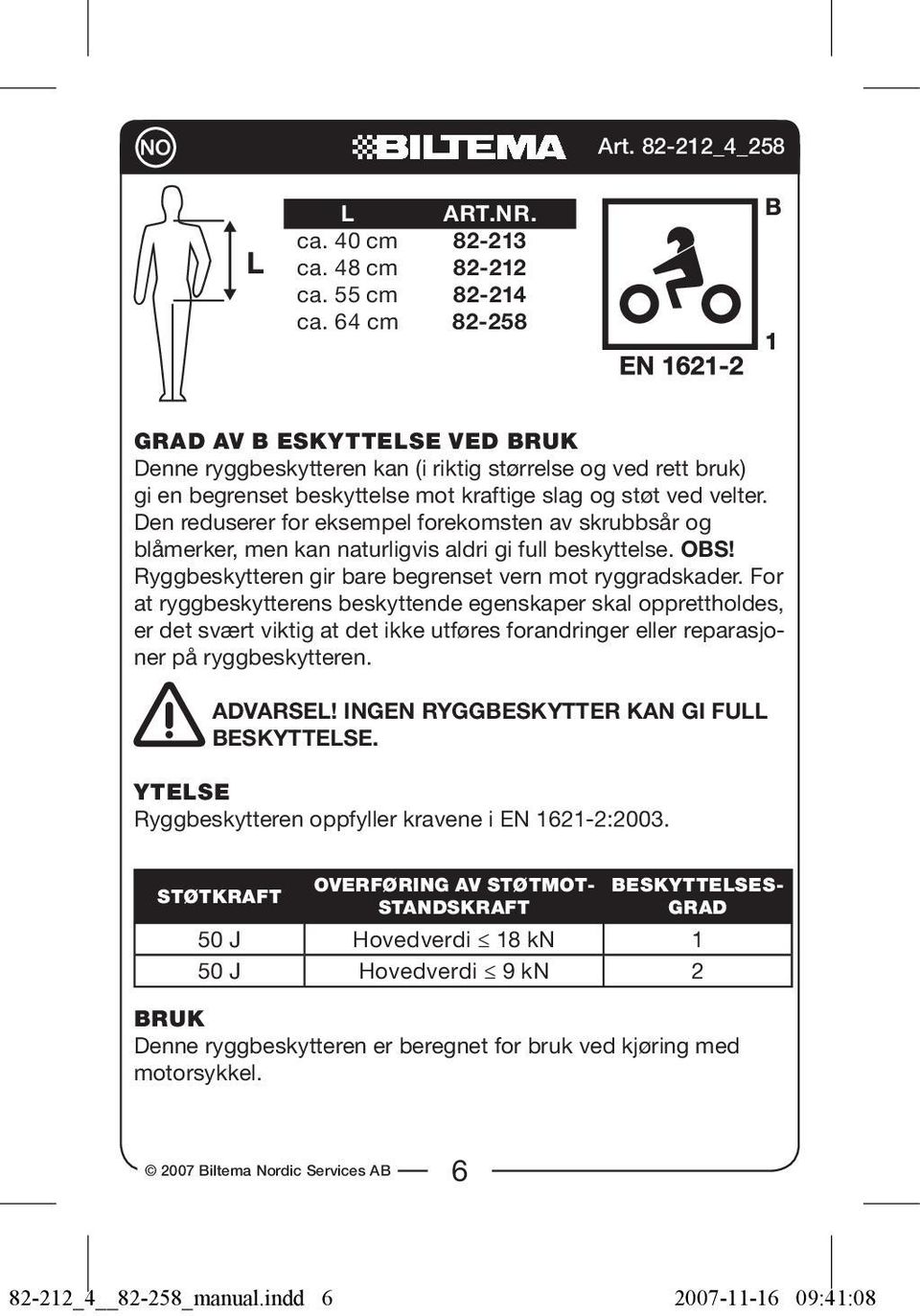 Den reduserer for eksempel forekomsten av skrubbsår og blåmerker, men kan naturligvis aldri gi full beskyttelse. OBS! Ryggbeskytteren gir bare begrenset vern mot ryggradskader.