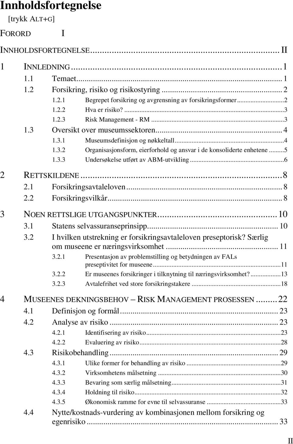 ..5 1.3.3 Undersøkelse utført av ABM-utvikling...6 2 RETTSKILDENE... 8 2.1 Forsikringsavtaleloven... 8 2.2 Forsikringsvilkår... 8 3 NOEN RETTSLIGE UTGANGSPUNKTER... 10 3.