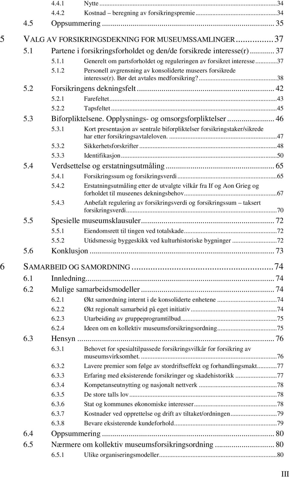 Bør det avtales medforsikring?... 38 5.2 Forsikringens dekningsfelt... 42 5.2.1 Farefeltet... 43 5.2.2 Tapsfeltet... 45 5.3 Biforpliktelsene. Opplysnings- og omsorgsforpliktelser... 46 5.3.1 Kort presentasjon av sentrale biforpliktelser forsikringstaker/sikrede har etter forsikringsavtaleloven.