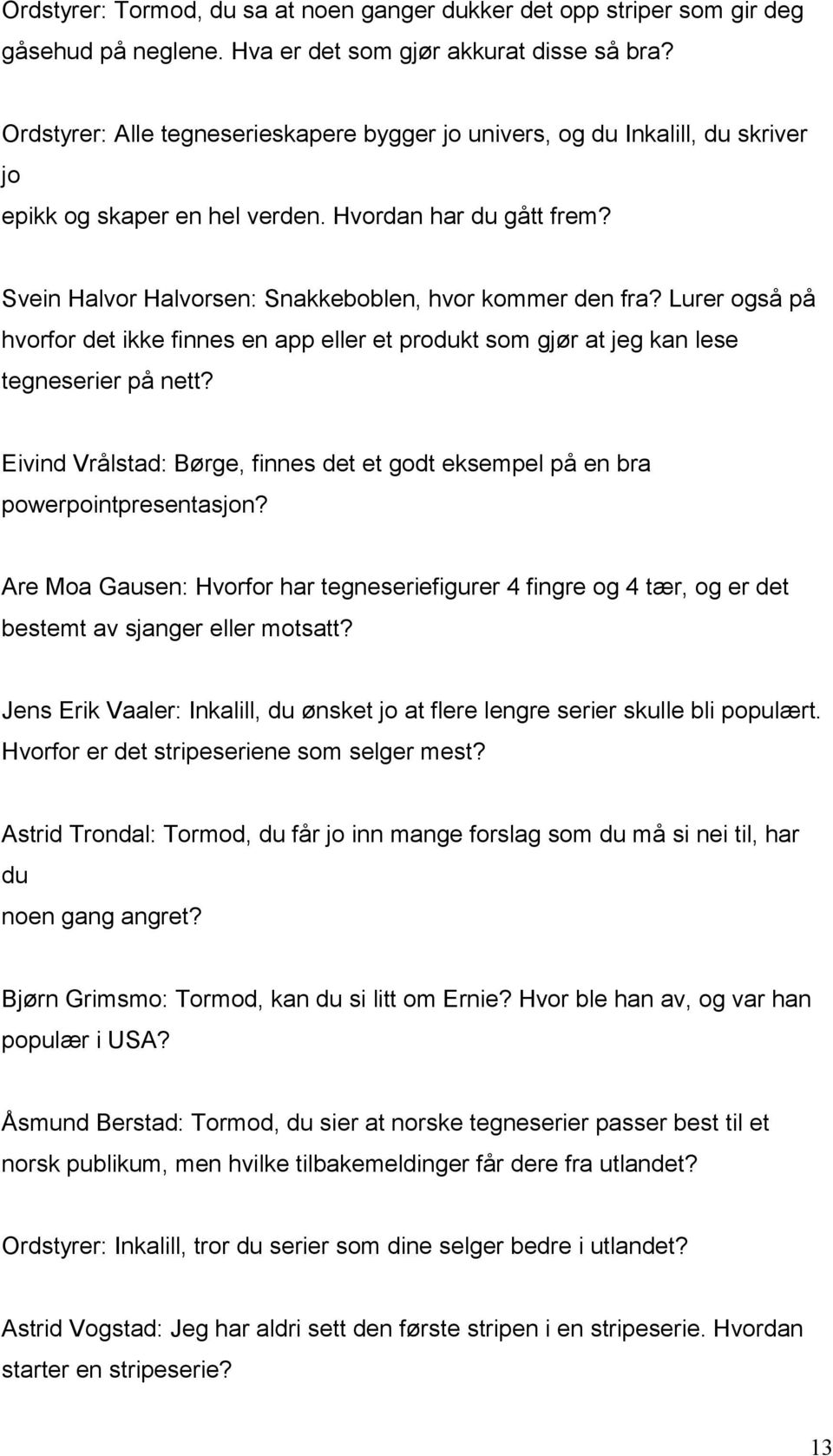 Lurer også på hvorfor det ikke finnes en app eller et produkt som gjør at jeg kan lese tegneserier på nett? Eivind Vrålstad: Børge, finnes det et godt eksempel på en bra powerpointpresentasjon?