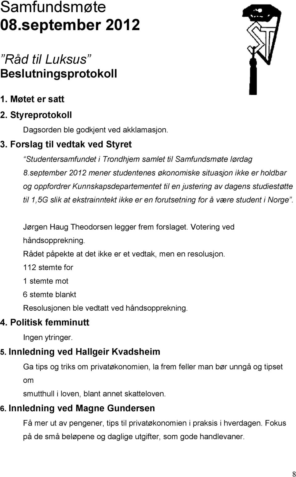 september 2012 mener studentenes økonomiske situasjon ikke er holdbar og oppfordrer Kunnskapsdepartementet til en justering av dagens studiestøtte til 1,5G slik at ekstrainntekt ikke er en