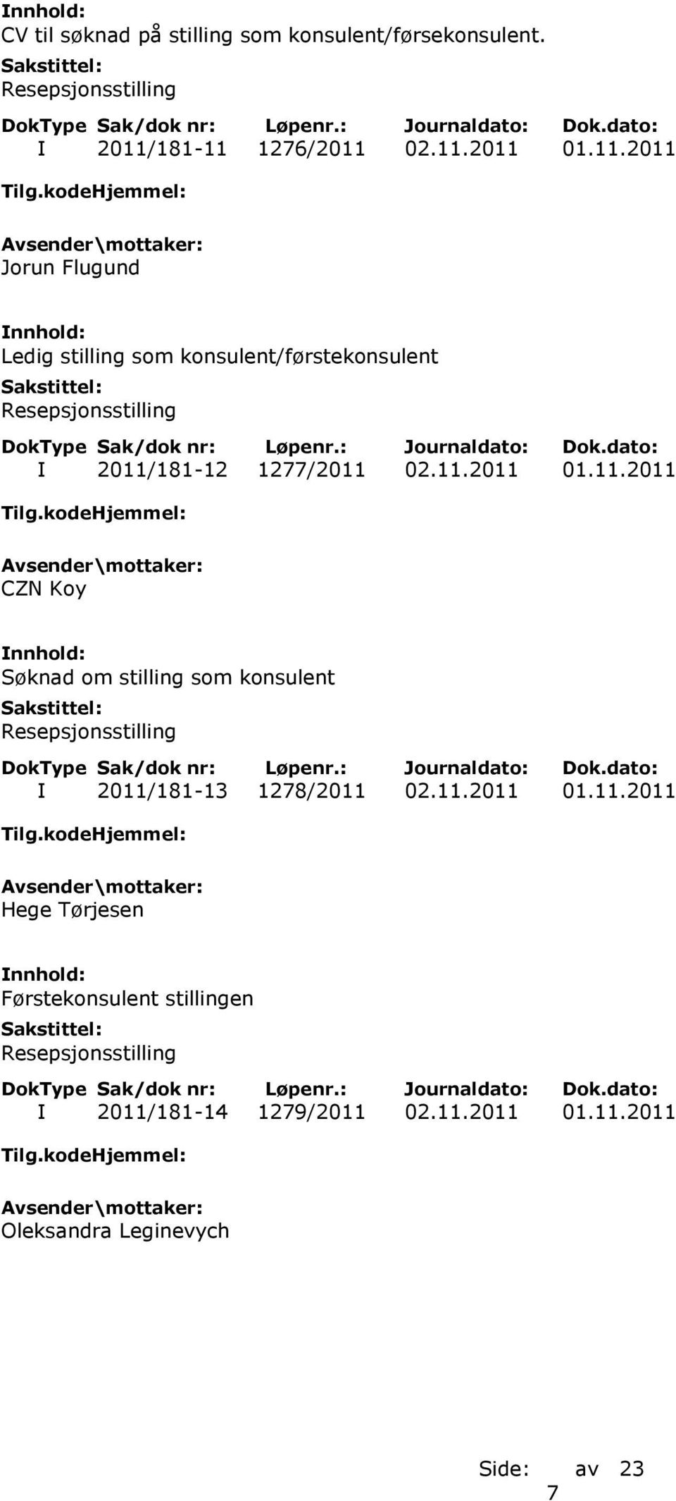 11.2011 01.11.2011 CZN Koy Søknad om stilling som konsulent I 2011/181-13 1278/2011 02.11.2011 01.11.2011 Hege Tørjesen Førstekonsulent stillingen I 2011/181-14 1279/2011 02.