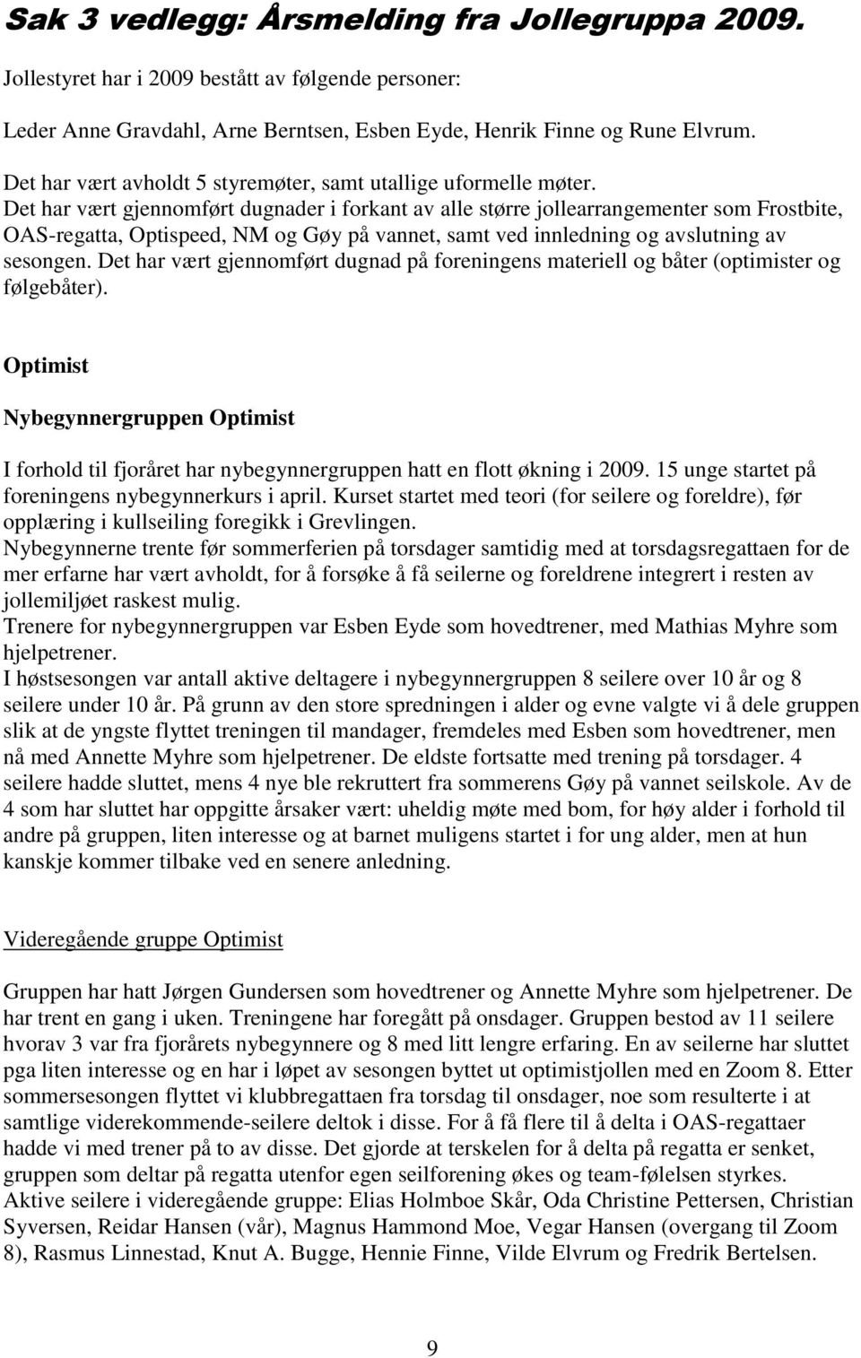 Det har vært gjennomført dugnader i forkant av alle større jollearrangementer som Frostbite, OAS-regatta, Optispeed, NM og Gøy på vannet, samt ved innledning og avslutning av sesongen.